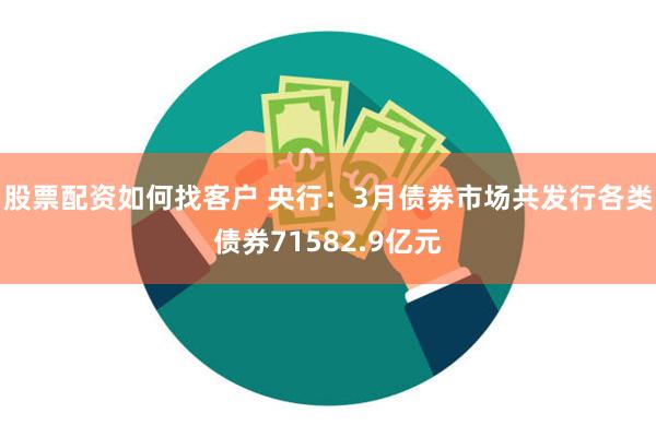 股票配资如何找客户 央行：3月债券市场共发行各类债券71582.9亿元