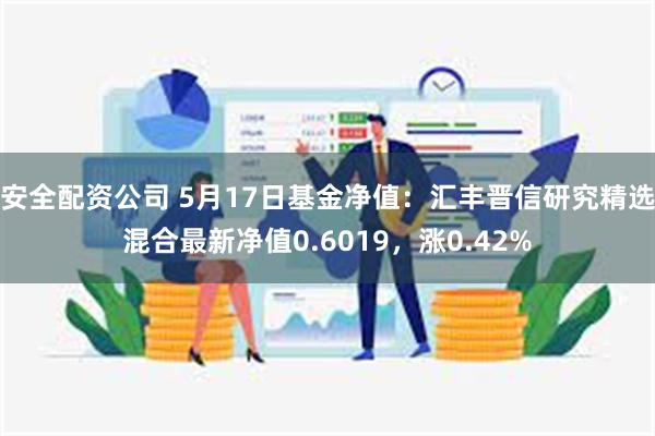 安全配资公司 5月17日基金净值：汇丰晋信研究精选混合最新净值0.6019，涨0.42%