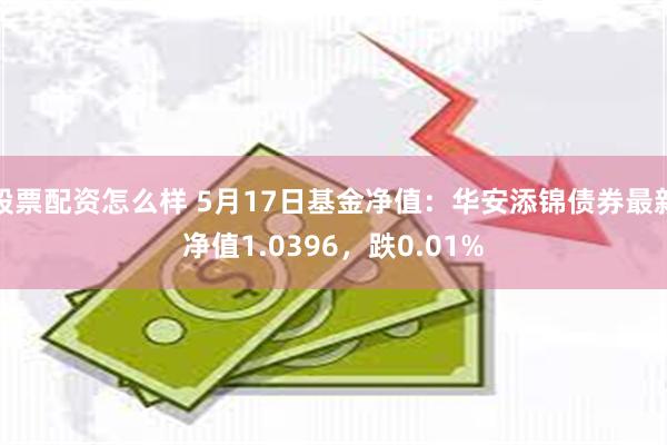 股票配资怎么样 5月17日基金净值：华安添锦债券最新净值1.0396，跌0.01%