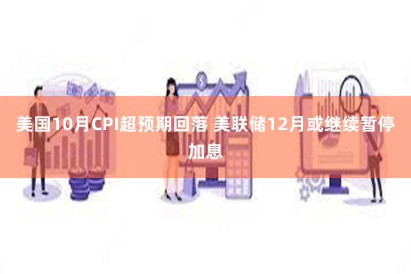 美国10月CPI超预期回落 美联储12月或继续暂停加息