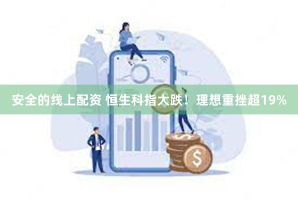 安全的线上配资 恒生科指大跌！理想重挫超19%