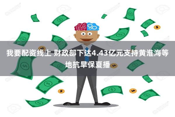 我要配资线上 财政部下达4.43亿元支持黄淮海等地抗旱保夏播