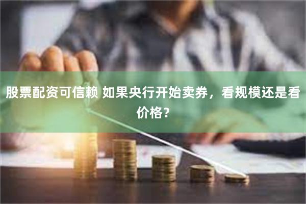 股票配资可信赖 如果央行开始卖券，看规模还是看价格？