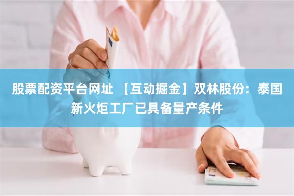 股票配资平台网址 【互动掘金】双林股份：泰国新火炬工厂已具备量产条件