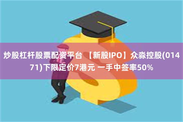 炒股杠杆股票配资平台 【新股IPO】众淼控股(01471)下限定价7港元 一手中签率50%