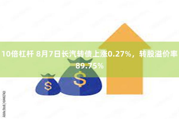 10倍杠杆 8月7日长汽转债上涨0.27%，转股溢价率89.75%