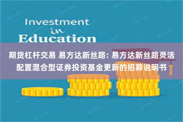 期货杠杆交易 易方达新丝路: 易方达新丝路灵活配置混合型证券投资基金更新的招募说明书