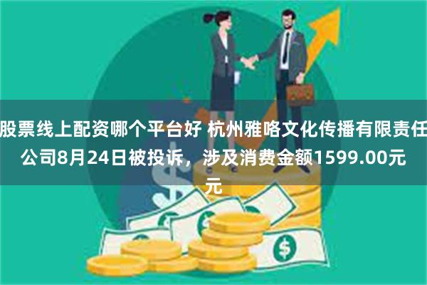 股票线上配资哪个平台好 杭州雅咯文化传播有限责任公司8月24日被投诉，涉及消费金额1599.00元