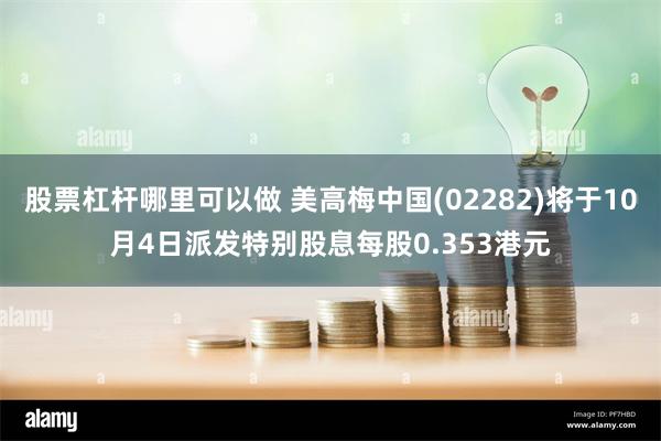 股票杠杆哪里可以做 美高梅中国(02282)将于10月4日派发特别股息每股0.353港元