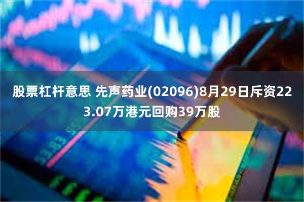 股票杠杆意思 先声药业(02096)8月29日斥资223.07万港元回购39万股