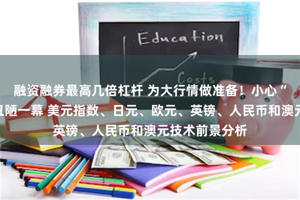 融资融券最高几倍杠杆 为大行情做准备！小心“小非农”再现丑陋一幕 美元指数、日元、欧元、英镑、人民币和澳元技术前景分析