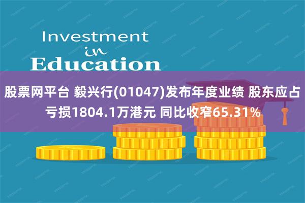 股票网平台 毅兴行(01047)发布年度业绩 股东应占亏损1804.1万港元 同比收窄65.31%