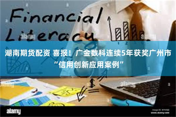 湖南期货配资 喜报！广金数科连续5年获奖广州市“信用创新应用案例”