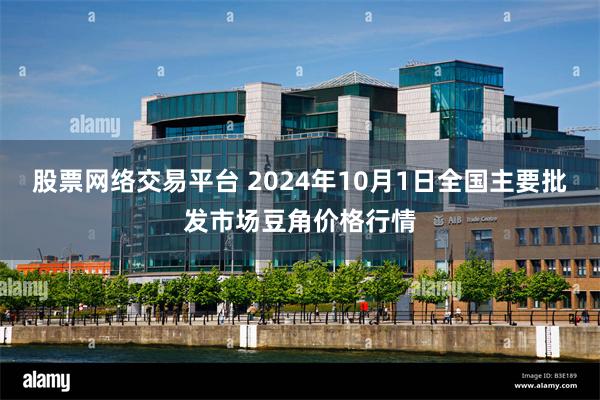 股票网络交易平台 2024年10月1日全国主要批发市场豆角价格行情