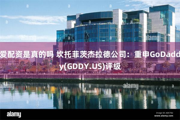 爱配资是真的吗 坎托菲茨杰拉德公司：重申GoDaddy(GDDY.US)评级