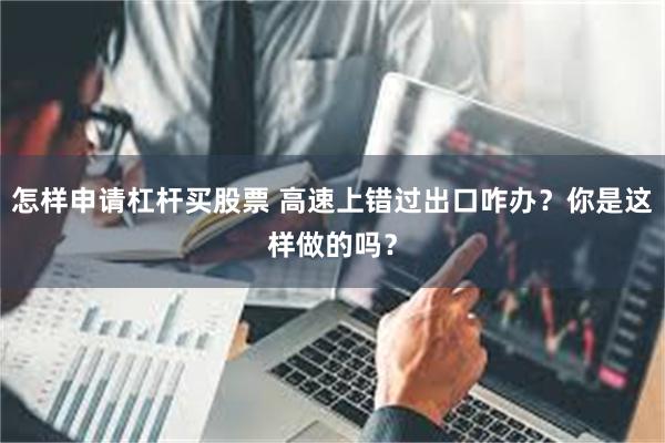 怎样申请杠杆买股票 高速上错过出口咋办？你是这样做的吗？