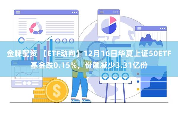 金牌配资 【ETF动向】12月16日华夏上证50ETF基金跌0.15%，份额减少3.31亿份