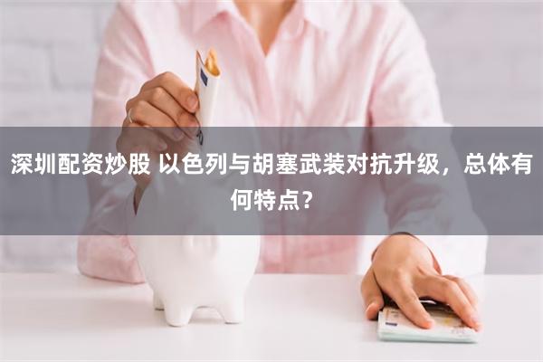 深圳配资炒股 以色列与胡塞武装对抗升级，总体有何特点？