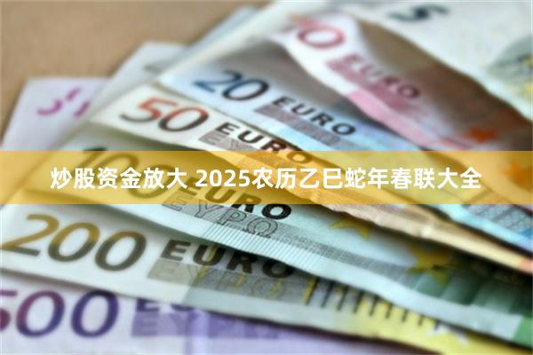 炒股资金放大 2025农历乙巳蛇年春联大全