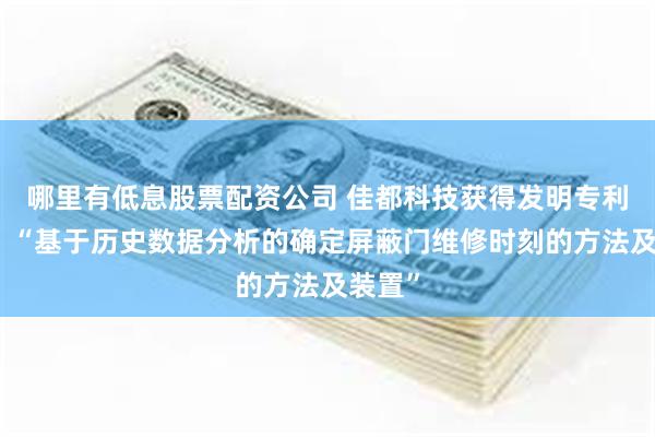 哪里有低息股票配资公司 佳都科技获得发明专利授权：“基于历史数据分析的确定屏蔽门维修时刻的方法及装置”