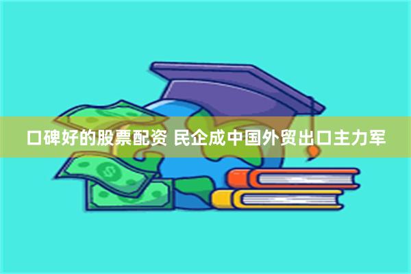 口碑好的股票配资 民企成中国外贸出口主力军