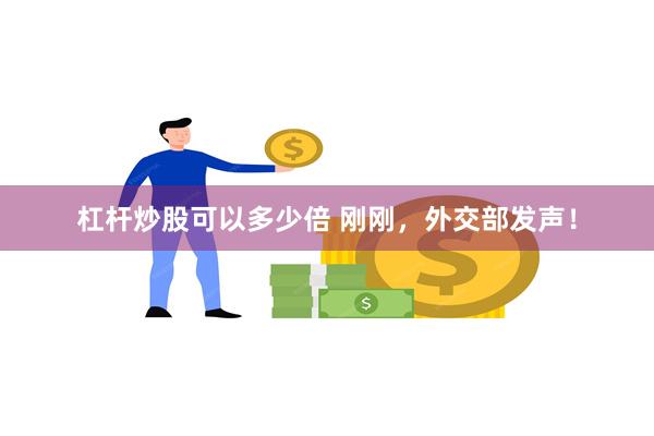 杠杆炒股可以多少倍 刚刚，外交部发声！