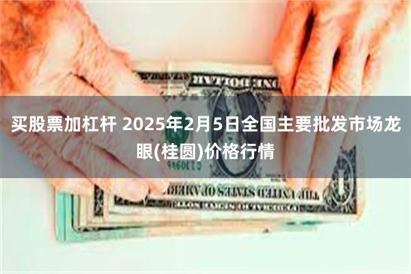 买股票加杠杆 2025年2月5日全国主要批发市场龙眼(桂圆)价格行情