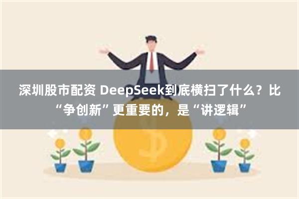 深圳股市配资 DeepSeek到底横扫了什么？比“争创新”更重要的，是“讲逻辑”