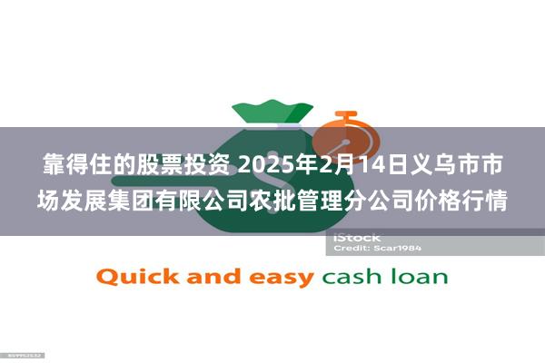 靠得住的股票投资 2025年2月14日义乌市市场发展集团有限公司农批管理分公司价格行情