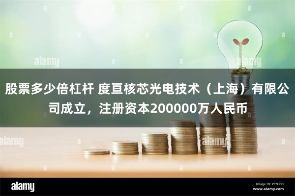 股票多少倍杠杆 度亘核芯光电技术（上海）有限公司成立，注册资本200000万人民币